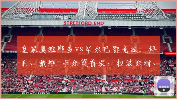 皇家奥维耶多vs毕尔巴鄂竞技：拜利、戴维-卡尔莫首发，拉波尔特、伊尼亚基-威廉斯出战