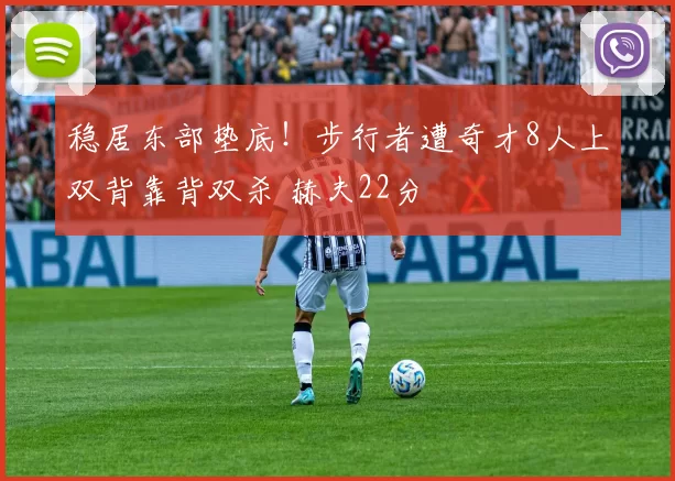 稳居东部垫底！步行者遭奇才8人上双背靠背双杀 赫夫22分