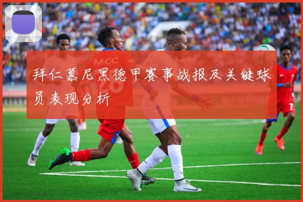 拜仁慕尼黑德甲赛事战报及关键球员表现分析