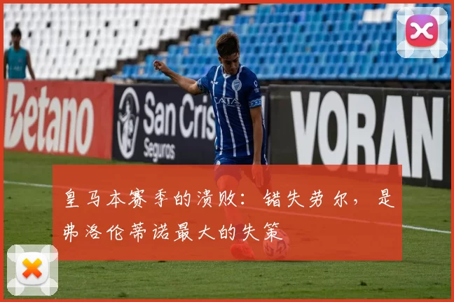 皇马本赛季的溃败：错失劳尔，是弗洛伦蒂诺最大的失策