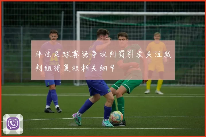 非法足球赛场争议判罚引发关注裁判组将复核相关细节
