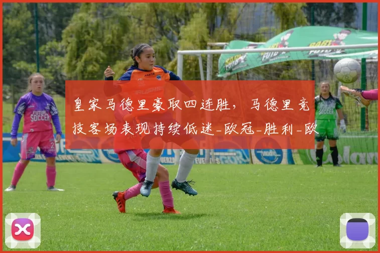 皇家马德里豪取四连胜，马德里竞技客场表现持续低迷_欧冠_胜利_欧冠