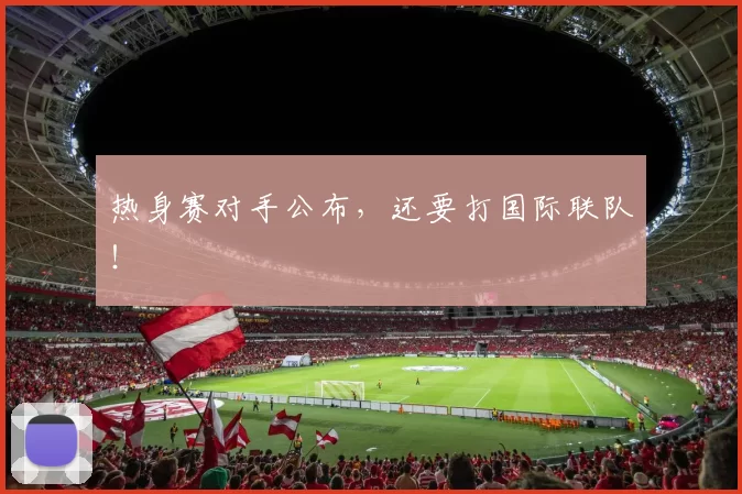 热身赛对手公布，还要打国际联队！