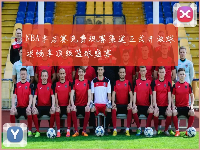 NBA季后赛免费观赛渠道正式开放球迷畅享顶级篮球盛宴