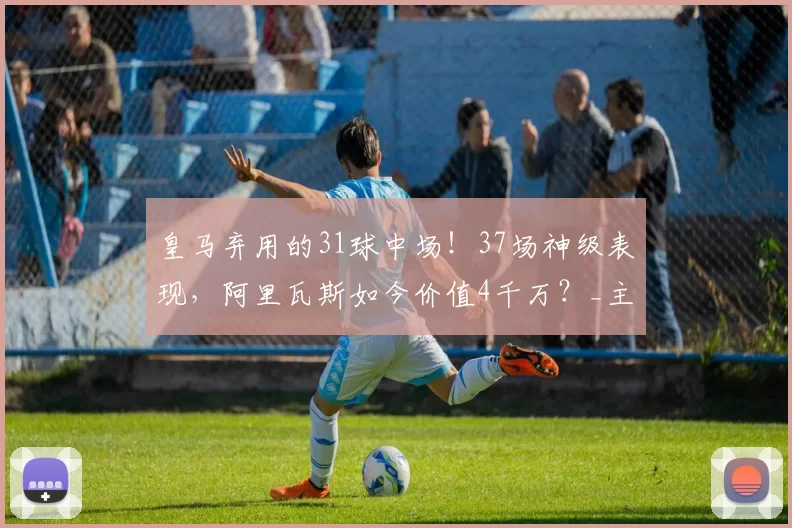 皇马弃用的31球中场！37场神级表现，阿里瓦斯如今价值4千万？_主客场_阿贾克斯_葡萄牙体育