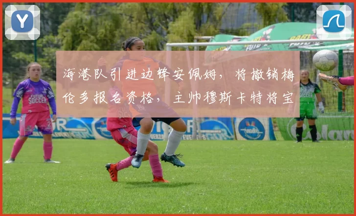 海港队引进边锋安佩姆，将撤销梅伦多报名资格，主帅穆斯卡特将宝压在锋线上