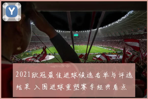 2021欧冠最佳进球候选名单与评选结果 入围进球重塑赛季经典看点