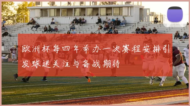 欧洲杯每四年举办一次赛程安排引发球迷关注与备战期待