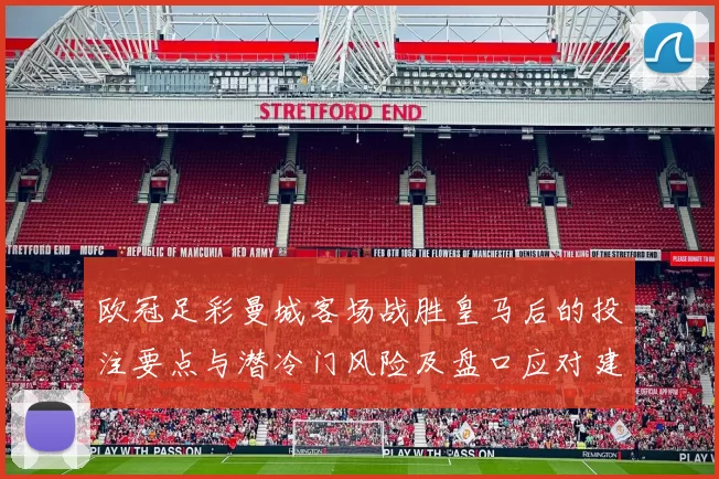 欧冠足彩曼城客场战胜皇马后的投注要点与潜冷门风险及盘口应对建议