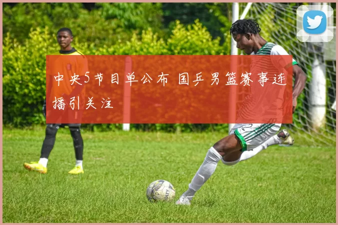 中央5节目单公布 国乒男篮赛事连播引关注