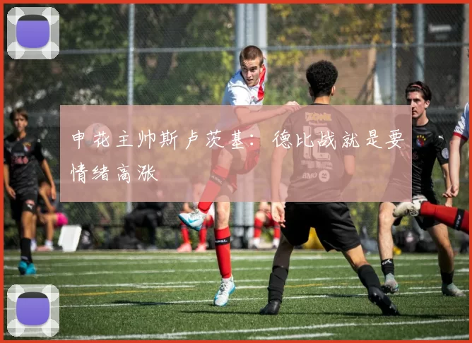 申花主帅斯卢茨基：德比战就是要情绪高涨