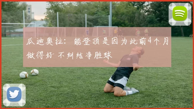 瓜迪奥拉：能登顶是因为此前4个月做得好 不纠结净胜球