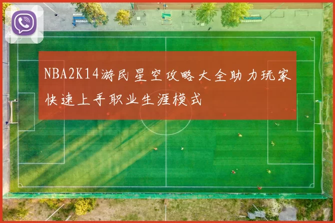 NBA2K14游民星空攻略大全助力玩家快速上手职业生涯模式