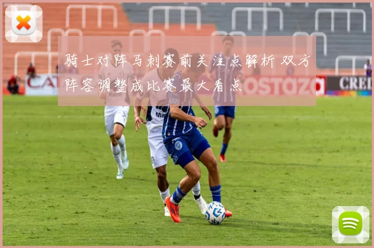 骑士对阵马刺赛前关注点解析 双方阵容调整成比赛最大看点
