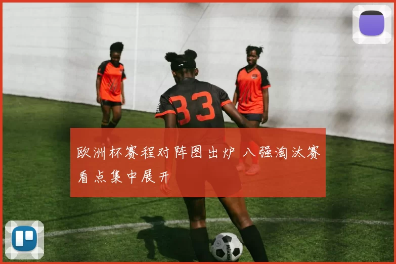 欧洲杯赛程对阵图出炉 八强淘汰赛看点集中展开