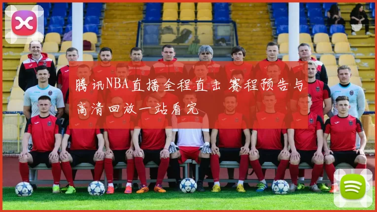 腾讯NBA直播全程直击 赛程预告与高清回放一站看完