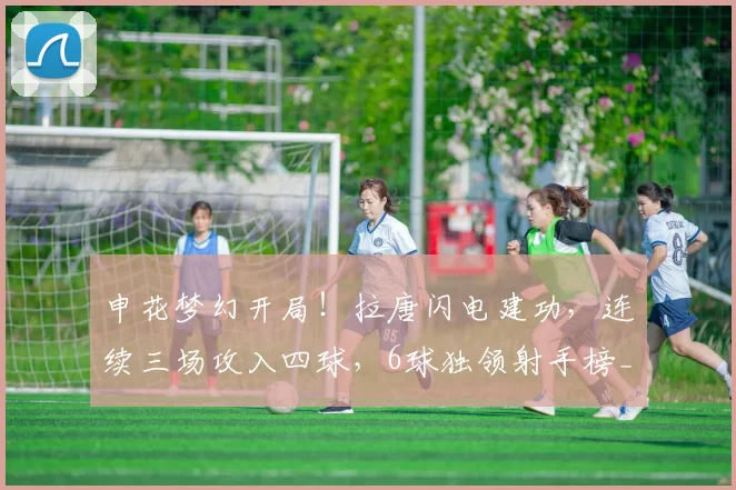 申花梦幻开局！拉唐闪电建功，连续三场攻入四球，6球独领射手榜_比赛_韦林顿_奥斯卡