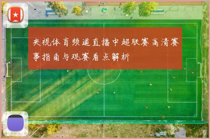 央视体育频道直播中超联赛高清赛事指南与观赛看点解析