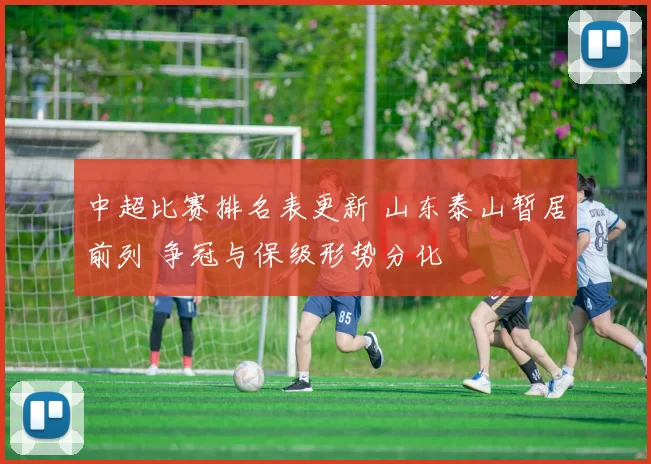 中超比赛排名表更新 山东泰山暂居前列 争冠与保级形势分化