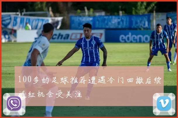 100多的足球推荐遭遇冷门回撤后续连红机会受关注