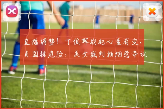 直播调整！丁俊晖战赵心童有变，肖国栋危险，美女裁判抽烟惹争议