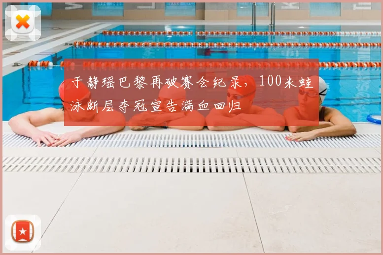 于静瑶巴黎再破赛会纪录,100米蛙泳断层夺冠宣告满血回归