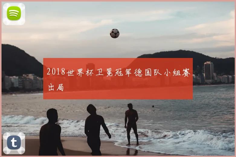 2018世界杯卫冕冠军德国队小组赛出局