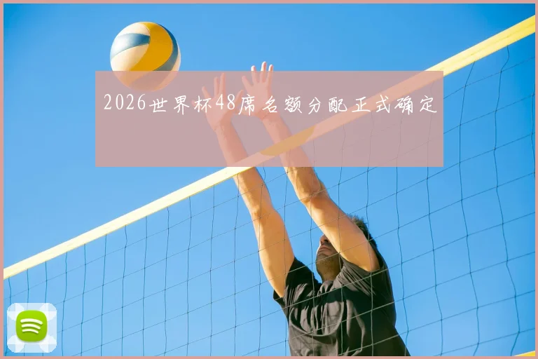 2026世界杯48席名额分配正式确定