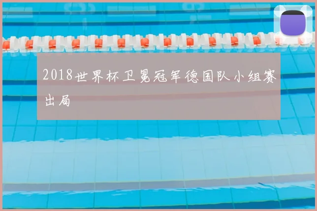 2018世界杯卫冕冠军德国队小组赛出局