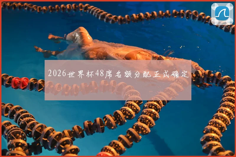 2026世界杯48席名额分配正式确定