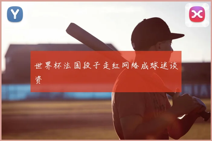 世界杯法国段子走红网络成球迷谈资