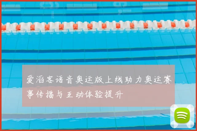 爱滔客语音奥运版上线助力奥运赛事传播与互动体验提升