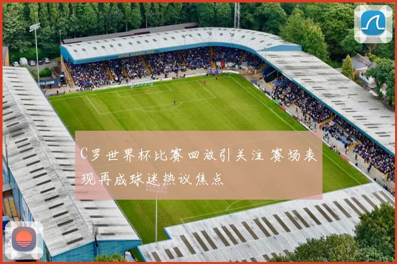 C罗世界杯比赛回放引关注 赛场表现再成球迷热议焦点