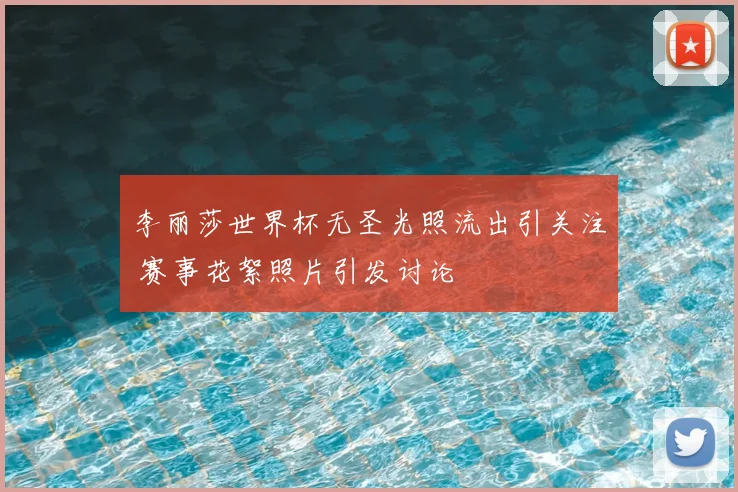 李丽莎世界杯无圣光照流出引关注 赛事花絮照片引发讨论