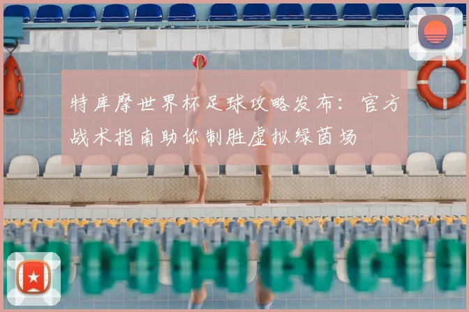 特库摩世界杯足球攻略发布:官方战术指南助你制胜虚拟绿茵场