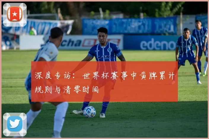深度专访：世界杯赛事中黄牌累计规则与清零时间