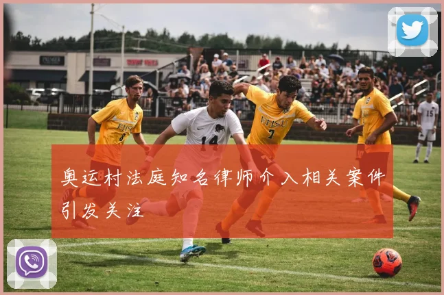 奥运村法庭知名律师介入相关案件引发关注