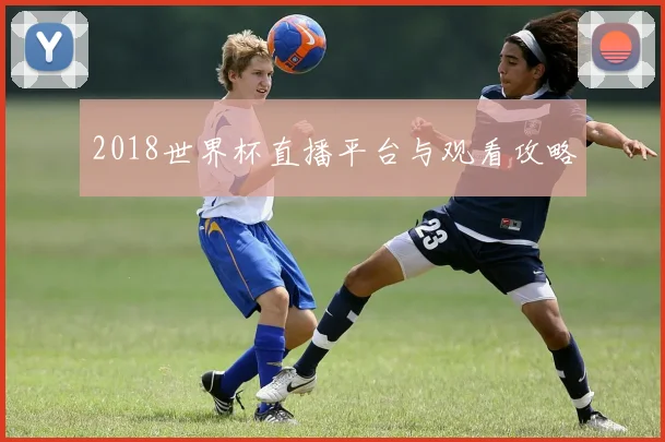 2018世界杯直播平台与观看攻略
