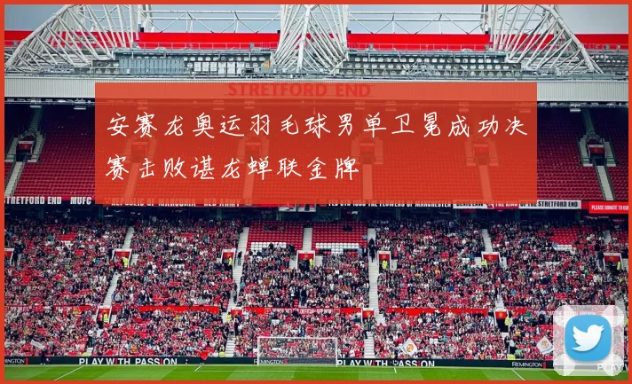 安赛龙奥运羽毛球男单卫冕成功决赛击败谌龙蝉联金牌