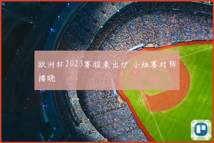 欧洲杯2023赛程表出炉 小组赛对阵揭晓