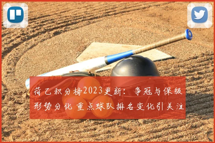 荷乙积分榜2023更新：争冠与保级形势分化 重点球队排名变化引关注