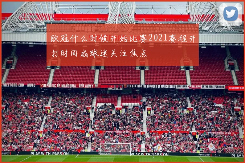 欧冠什么时候开始比赛2021赛程开打时间成球迷关注焦点