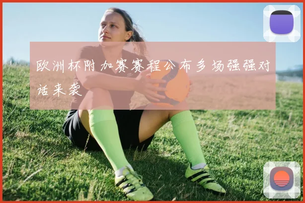 欧洲杯附加赛赛程公布多场强强对话来袭
