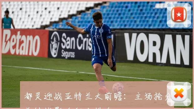 都灵迎战亚特兰大前瞻：主场抢分关键战影响积分排名