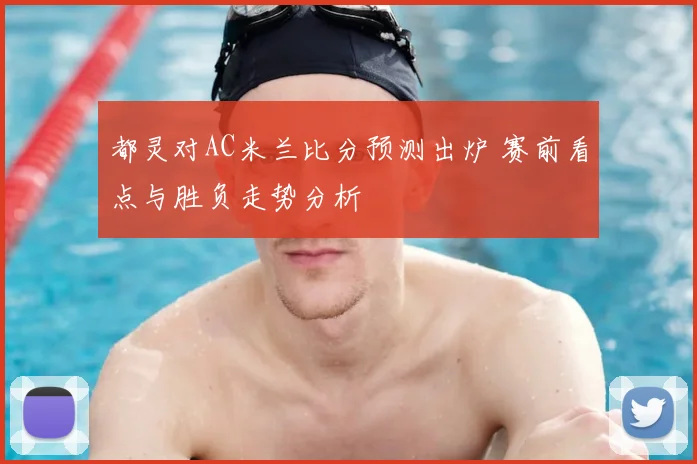 都灵对AC米兰比分预测出炉 赛前看点与胜负走势分析