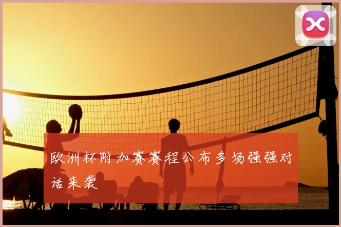 欧洲杯附加赛赛程公布多场强强对话来袭