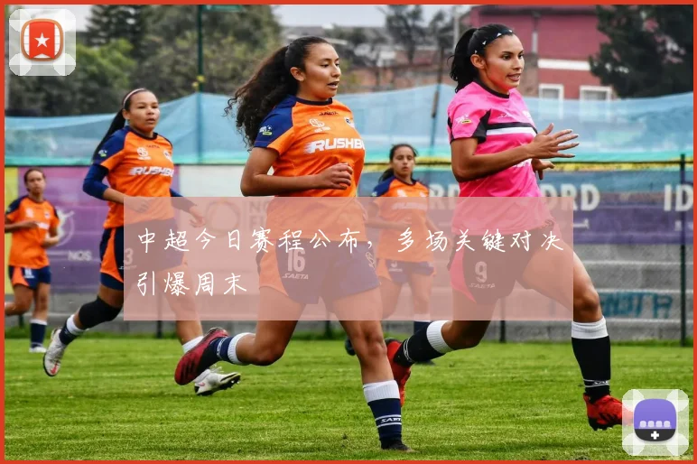 中超今日赛程公布，多场关键对决引爆周末