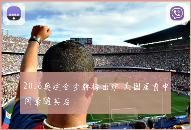 2016奥运会金牌榜出炉 美国居首中国紧随其后