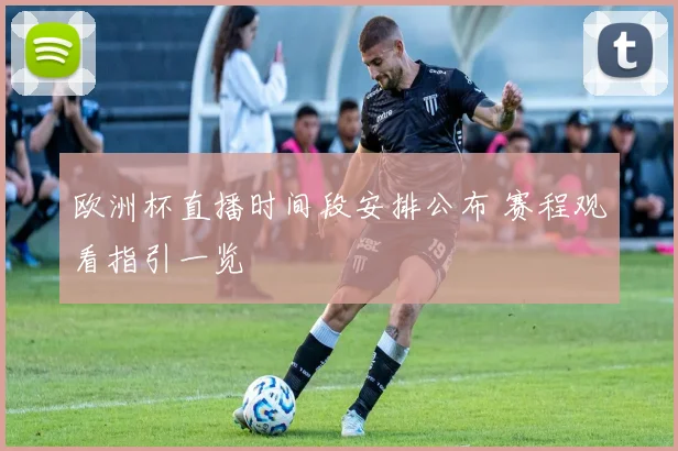 欧洲杯直播时间段安排公布 赛程观看指引一览