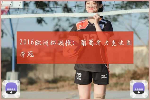 2016欧洲杯战报：葡萄牙力克法国夺冠
